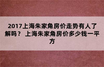 2017上海朱家角房价走势有人了解吗？ 上海朱家角房价多少钱一平方